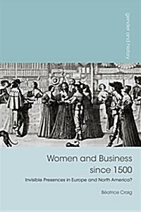 Women and Business Since 1500 : Invisible Presences in Europe and North America? (Paperback)