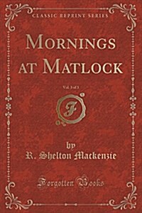 Mornings at Matlock, Vol. 3 of 3 (Classic Reprint) (Paperback)