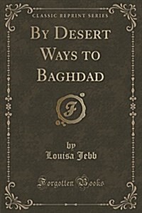 By Desert Ways to Baghdad (Classic Reprint) (Paperback)