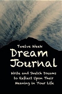 12 Week Dream Journal: Write and Sketch Dreams to Reflect Upon Their Meaning in Your Life (Paperback)