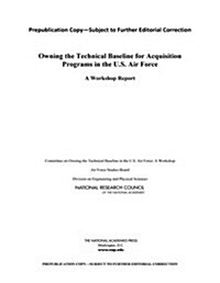 Owning the Technical Baseline for Acquisition Programs in the U.S. Air Force: A Workshop Report (Paperback)