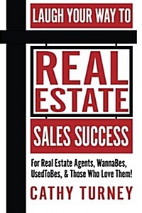 Laugh Your Way to Real Estate Sales Success: For Real Estate Agents, Wannabes, Usedtobes, & Those Who Love Them! (Paperback)