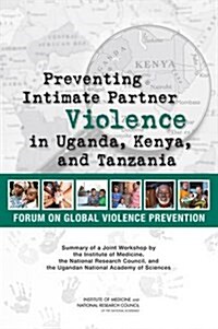 Preventing Intimate Partner Violence in Uganda, Kenya, and Tanzania: Summary of a Joint Workshop by the Institute of Medicine, the National Research C (Paperback)