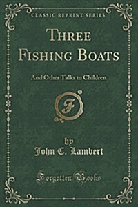 Three Fishing Boats: And Other Talks to Children (Classic Reprint) (Paperback)