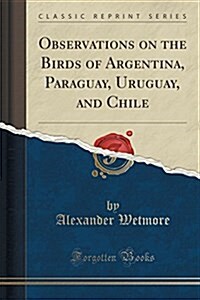 Observations on the Birds of Argentina, Paraguay, Uruguay, and Chile (Classic Reprint) (Paperback)