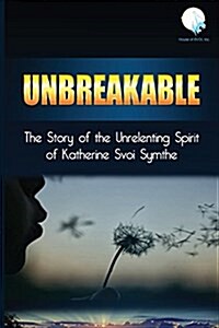 Unbreakable: The Story of the Unrelenting Spirit of Katherine Svoi Symthe (Paperback)