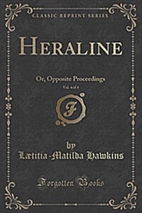 Heraline, Vol. 4 of 4: Or, Opposite Proceedings (Classic Reprint) (Paperback)