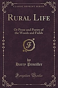 Rural Life: Or Prose and Poetry of the Woods and Fields (Classic Reprint) (Paperback)