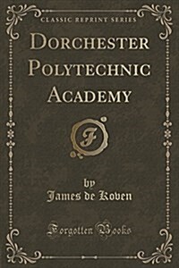 Dorchester Polytechnic Academy (Classic Reprint) (Paperback)