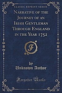 Narrative of the Journey of an Irish Gentleman Through England in the Year 1752 (Classic Reprint) (Paperback)