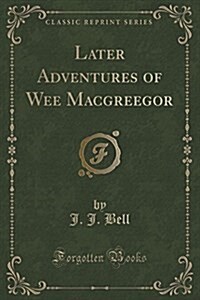 Later Adventures of Wee Macgreegor (Classic Reprint) (Paperback)