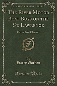 The River Motor Boat Boys on the St. Lawrence: Or the Lost Channel (Classic Reprint) (Paperback)