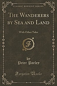 The Wanderers by Sea and Land: With Other Tales (Classic Reprint) (Paperback)