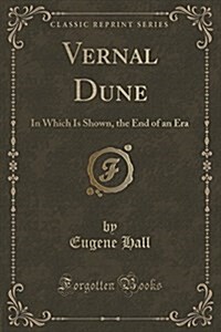 Vernal Dune: In Which Is Shown, the End of an Era (Classic Reprint) (Paperback)