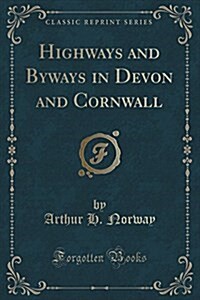 Highways and Byways in Devon and Cornwall (Classic Reprint) (Paperback)
