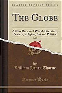 The Globe, Vol. 7: A New Review of World-Literature, Society, Religion, Art and Politics (Classic Reprint) (Paperback)