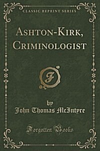 Ashton-Kirk, Criminologist (Classic Reprint) (Paperback)