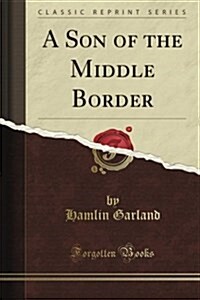 A Son of the Middle Border (Classic Reprint) (Paperback)