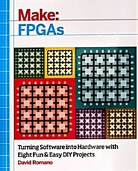 Make: FPGAs: Turning Software Into Hardware with Eight Fun and Easy DIY Projects (Paperback)