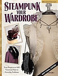 Steampunk Your Wardrobe, Revised Edition: Sewing and Crafting Projects to Add Flair to Fashion (Paperback, Revised)