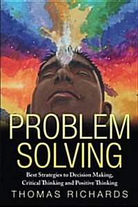 Problem Solving: Proven Strategies to Mastering Critical Thinking, Problem Solving and Decision Making (Paperback)