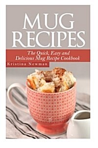 Mug Recipes - The Quick, Easy and Delicious Mug Recipe Cookbook (Paperback)