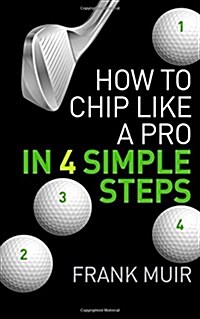 How to Chip Like a Pro in 4 Simple Steps: Play Better Golf Book 2 (Paperback)