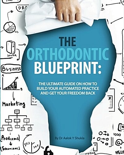 The Orthodontic Blueprint: The Ultimate Guide on How to Build Your Automated Practice and Get Your Freedom Back (Paperback)