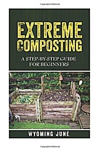 Extreme Composting: A Step-By-Step Guide for Beginners (Paperback)