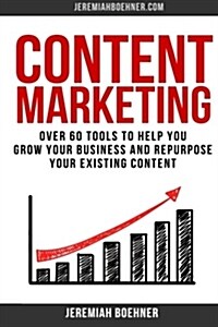 Content Marketing: Over 60 Tools to Help You Grow Your Business and Repurpose Your Existing Content (Paperback)