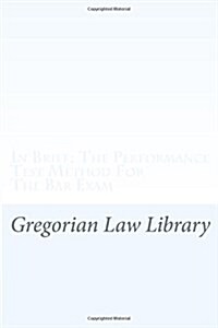In Brief: The Performance Test Method for the Bar Exam: In a Few Pages Learn the Secret of the Bar Exam - Which Is the Performan (Paperback)