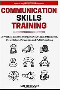 Communication Skills: A Practical Guide to Improving Your Social Intelligence, Presentation, Persuasion and Public Speaking (Paperback)