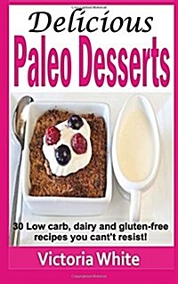 Delicious Paleo Desserts: 30 Low Carb, Dairy and Gluten-Free Recipes You Cant Resist! (Paperback)