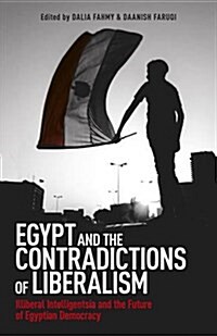 Egypt and the Contradictions of Liberalism : Illiberal Intelligentsia and the Future of Egyptian Democracy (Paperback)