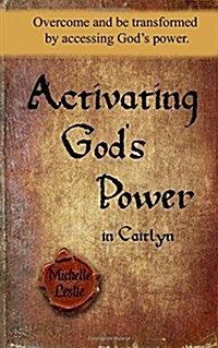 Activating Gods Power in Caitlyn: Overcome and Be Transformed by Accessing Gods Power. (Paperback)