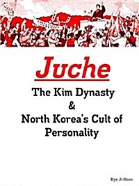 Juche: The Kim Dynasty & North Koreas Cult of Personality (Paperback)