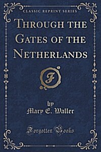 Through the Gates of the Netherlands (Classic Reprint) (Paperback)