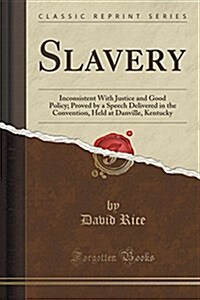 Slavery: Inconsistent with Justice and Good Policy; Proved by a Speech Delivered in the Convention, Held at Danville, Kentucky (Paperback)