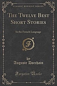 The Twelve Best Short Stories: In the French Language (Classic Reprint) (Paperback)