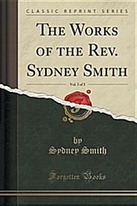 The Works of the REV. Sydney Smith, Vol. 3 of 3 (Classic Reprint) (Paperback)