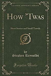 How Twas: Short Stories and Small Travels (Classic Reprint) (Paperback)