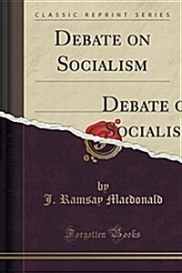 Debate on Socialism: School Hall, Haslemere, Monday, May 11th, 1908; Between Mr. J. Ramsay MacDonald, M. P. (Chairman of the I. L. P) and M (Paperback)