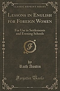 Lessons in English for Foreign Women: For Use in Settlements and Evening Schools (Classic Reprint) (Paperback)