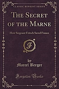 The Secret of the Marne: How Sergeant Fritsch Saved France (Classic Reprint) (Paperback)