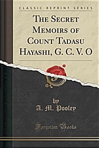 The Secret Memoirs of Count Tadasu Hayashi, G. C. V. O (Classic Reprint) (Paperback)