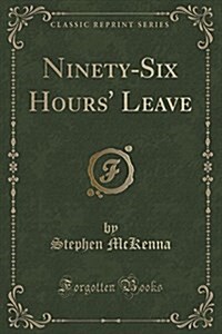 Ninety-Six Hours Leave (Classic Reprint) (Paperback)