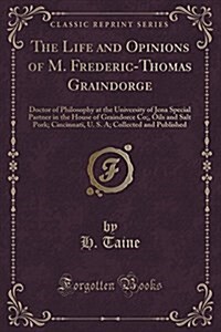 The Life and Opinions of M. Frederic-Thomas Graindorge: Doctor of Philosophy at the University of Jena Special Partner in the House of Graindorce Co;, (Paperback)