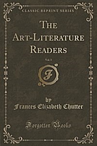 The Art-Literature Readers, Vol. 3 (Classic Reprint) (Paperback)