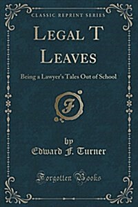 Legal T Leaves: Being a Lawyers Tales Out of School (Classic Reprint) (Paperback)