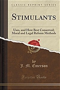 Stimulants: Uses, and How Best Conserved; Moral and Legal Reform Methods (Classic Reprint) (Paperback)